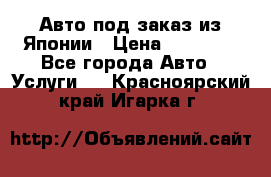 Авто под заказ из Японии › Цена ­ 15 000 - Все города Авто » Услуги   . Красноярский край,Игарка г.